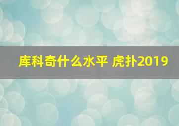 库科奇什么水平 虎扑2019